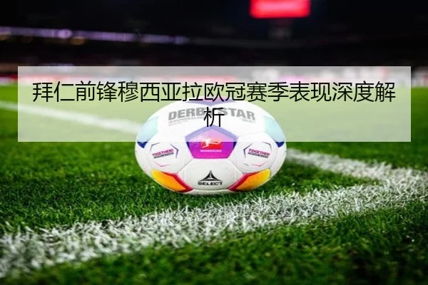 拜仁前锋穆西亚拉欧冠赛季表现深度解析